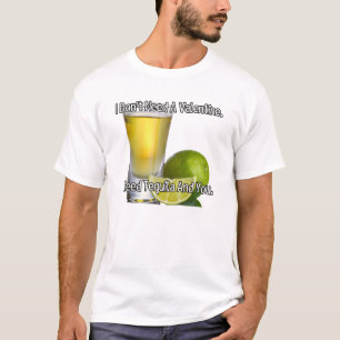 I don't need a valentine. I need tequila and you. T-Shirt
