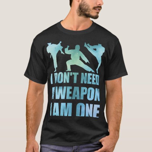 I Dont Need A Weapon I Am One 2Man Martial Arts T_Shirt