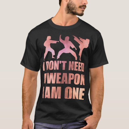 I Dont Need A Weapon I Am One 2Women Martial Arts T_Shirt