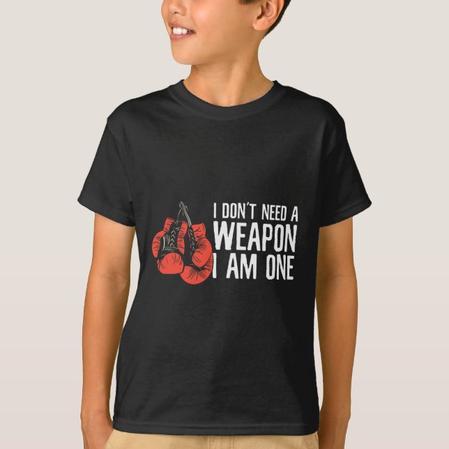I Don't Need A Weapon I Am One Boxer Boxing  T-Shirt (Front)