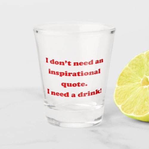 I dont need an inspirational quote Funny Quote Shot Glass