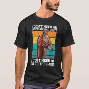 I don't need an inspirational quote horses T-Shirt