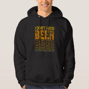I Don't Need Beer Drinking Jokes Bar Humor 1 Hoodie