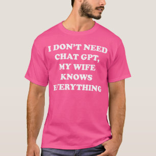 I Dont Need Chat GPT My Wife Knows Everything Husb T-Shirt