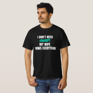I dont need chatGPT my wife knows everything  T-Shirt
