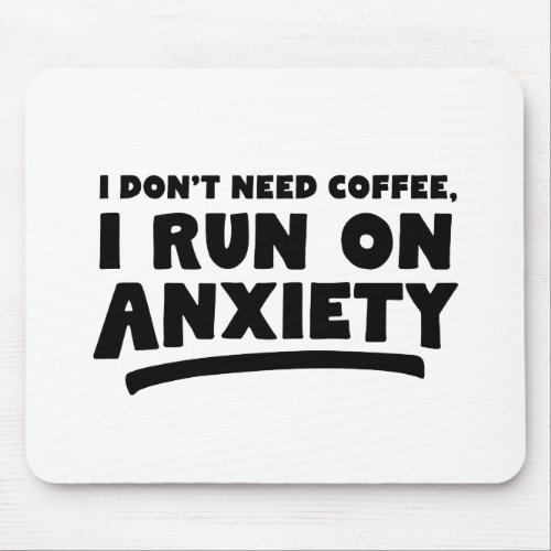 I Dont Need Coffee I Run On Anxiety Mouse Pad