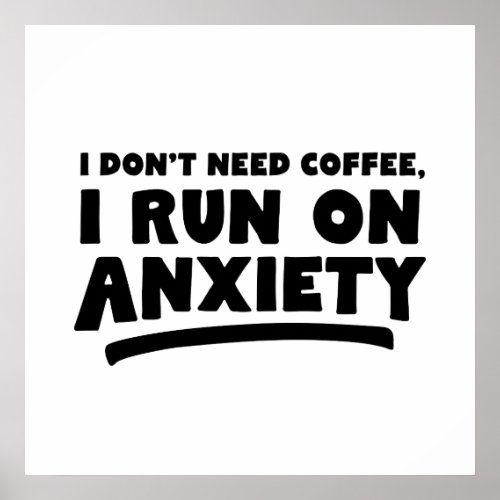 I Dont Need Coffee I Run On Anxiety Poster