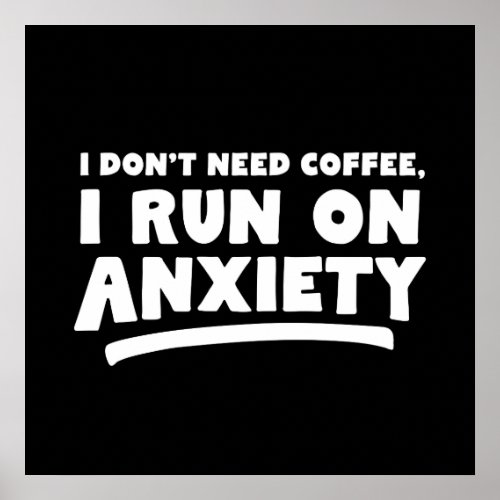 I Dont Need Coffee I Run On Anxiety Poster