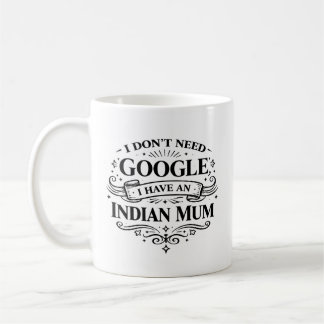 I Don't Need Google, I Have an Indian Mum Coffee  Mug