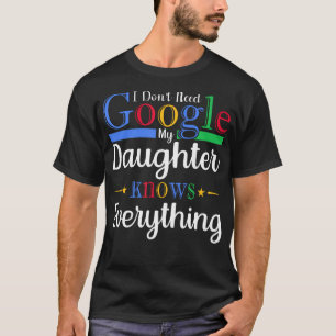 I DonT Need Google My Daughter Knows Everything Da T-Shirt