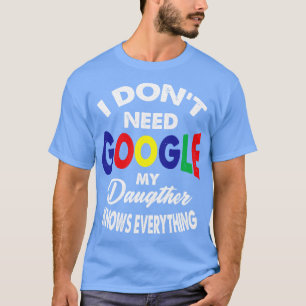 I Dont Need Google My Daughter Knows Everything Re T-Shirt