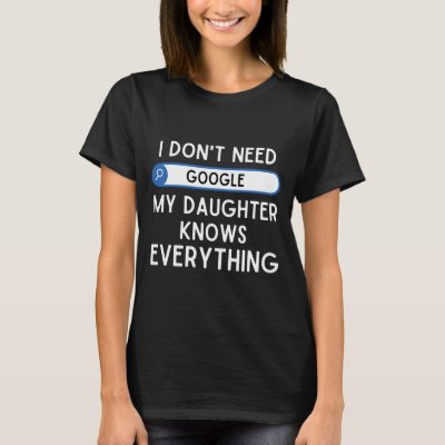 I Don't Need Google My Daughter Knows Everything - T-Shirt