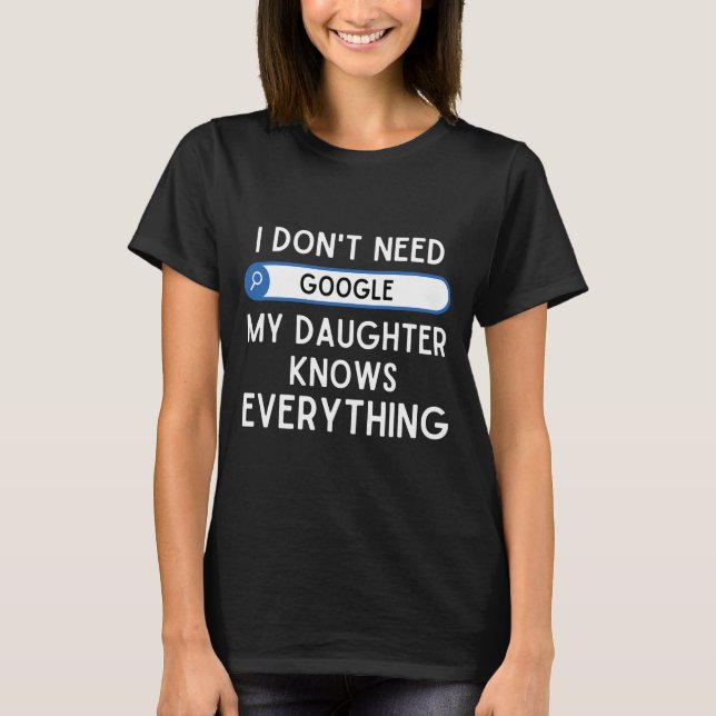 I Don't Need Google My Daughter Knows Everything - T-Shirt (Front)