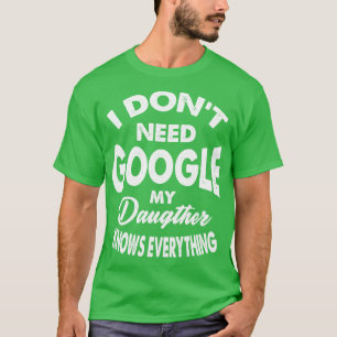 I Dont Need Google My Daughter Knows Everything T-Shirt