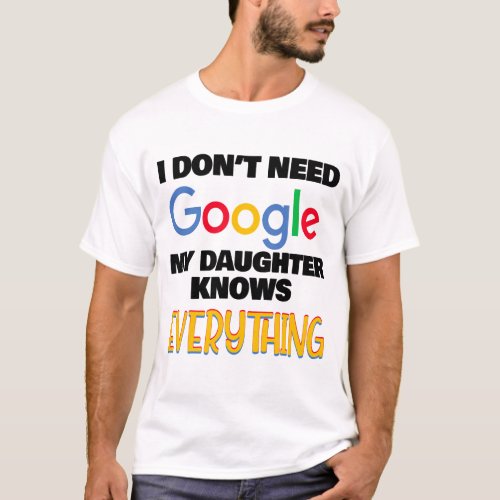 I Dont Need Google My Daughter Knows Everything T_Shirt