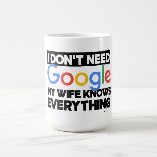 I Dont Need Google My Wife Knows Everything Coffee Mug