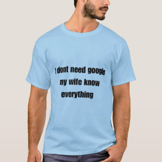 I don't need google my wife knows everything T-Shirt