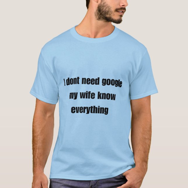 I don't need google my wife knows everything T-Shirt (Front)