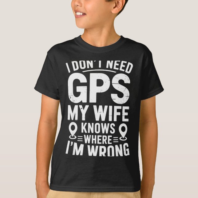 I Don't Need Gps My Wife Knows Father Husband Funn T-Shirt (Front)