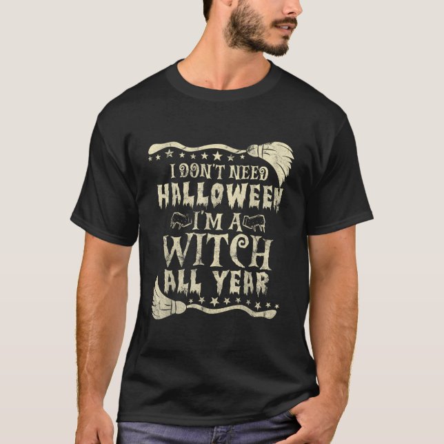 I Don'T Need Halloween I'M A Witch All Year Retro  T-Shirt (Front)