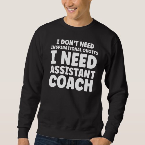 I Dont Need Inspirational Assistant Coach Coach  Sweatshirt