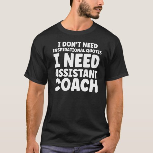 I Dont Need Inspirational Assistant Coach Coach  T_Shirt