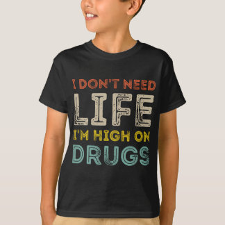 I Don't Need Life I'm High On Drugs T-Shirt