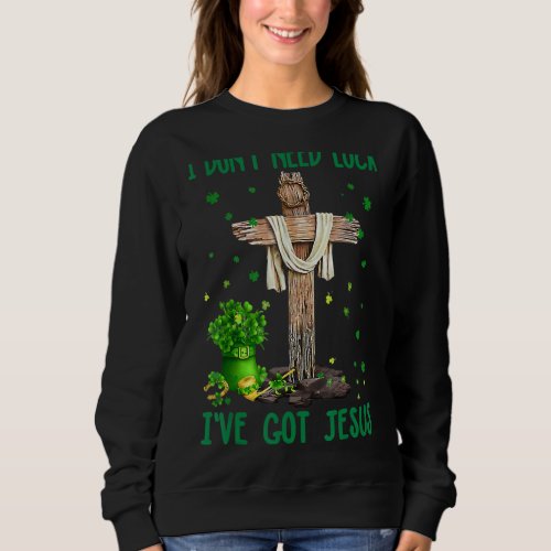 I Dont Need Luck I Have Got Jesus Christian St Pa Sweatshirt