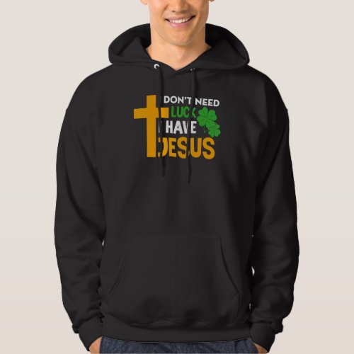 I Dont Need Luck I Have Jesus Christian St Patric Hoodie