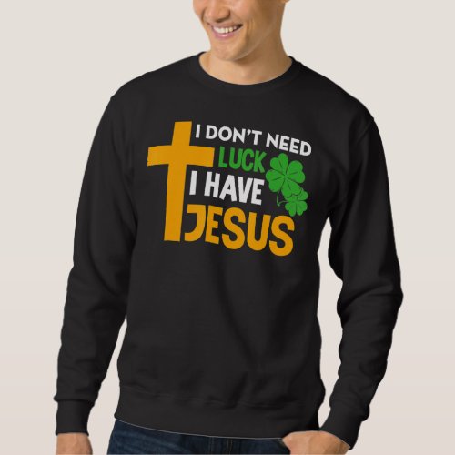 I Dont Need Luck I Have Jesus Christian St Patric Sweatshirt
