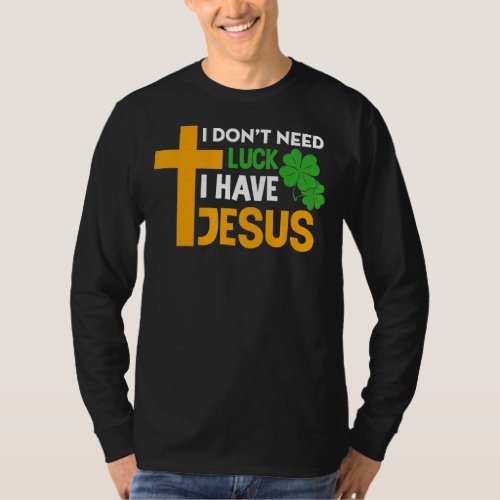 I Dont Need Luck I Have Jesus Christian St Patric T_Shirt
