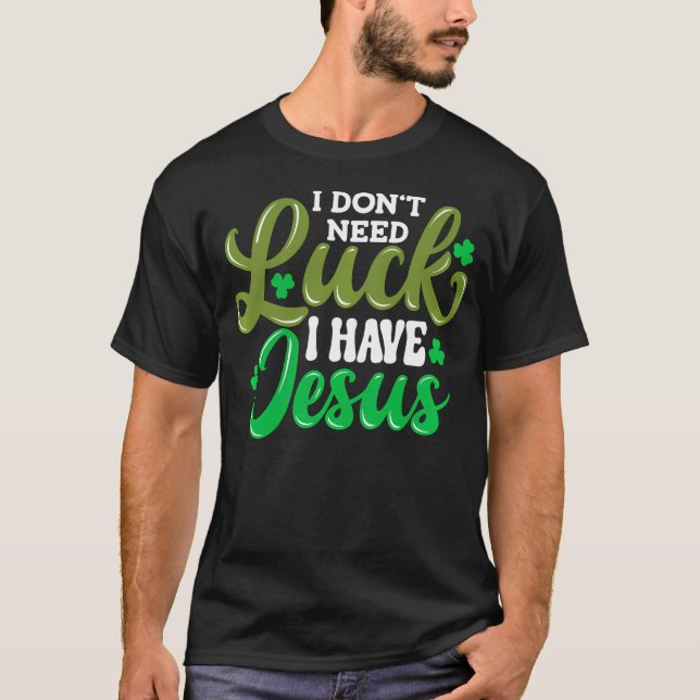 I Don'T Need Luck I Have Jesus God Christian St Pa T-Shirt (Front)
