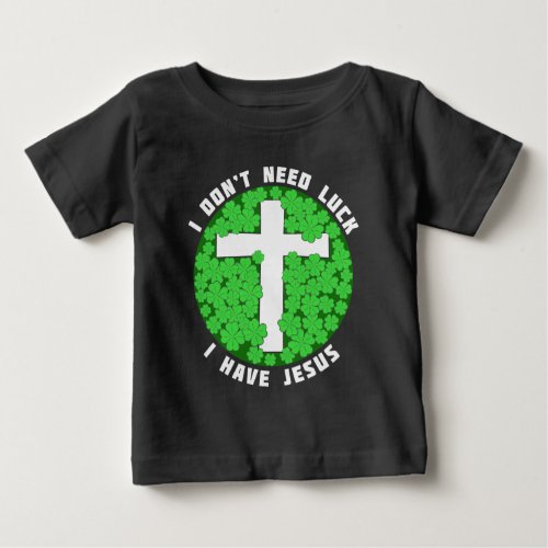 I Dont Need Luck I Have Jesus Patricks Christian Baby T_Shirt