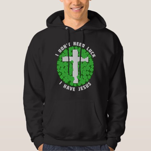 I Dont Need Luck I Have Jesus Patricks Christian Hoodie