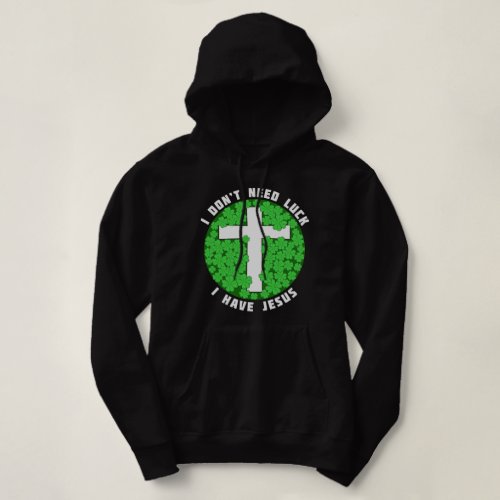 I Dont Need Luck I Have Jesus Patricks Christian Hoodie