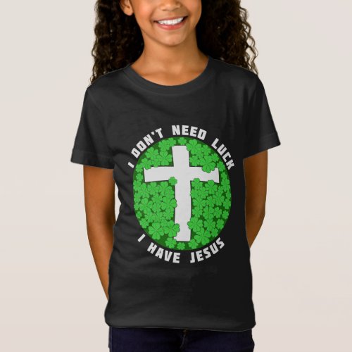 I Dont Need Luck I Have Jesus Patricks Christian T_Shirt