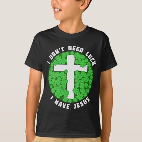 I Dont Need Luck I Have Jesus Patricks Christian T_Shirt