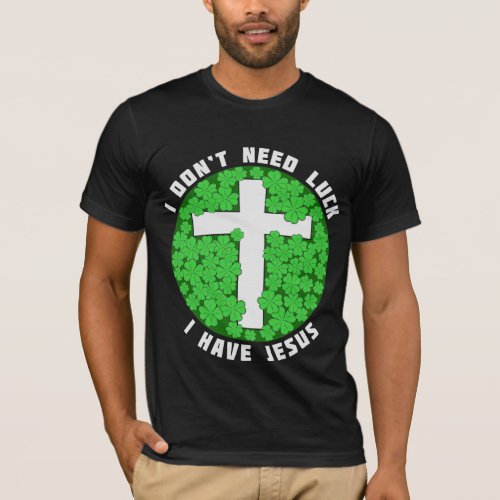 I Dont Need Luck I Have Jesus Patricks Christian  T_Shirt