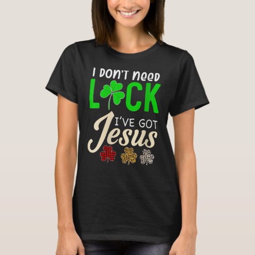 I Dont Need Luck I Have Jesus  Saint Patricks Da T_Shirt