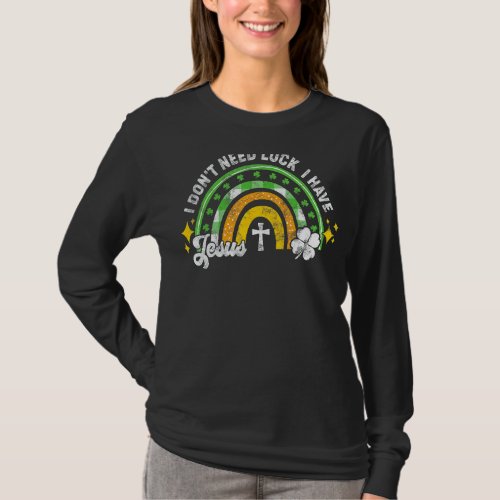 I Dont Need Luck I Have Jesus St Patricks Day Rai T_Shirt