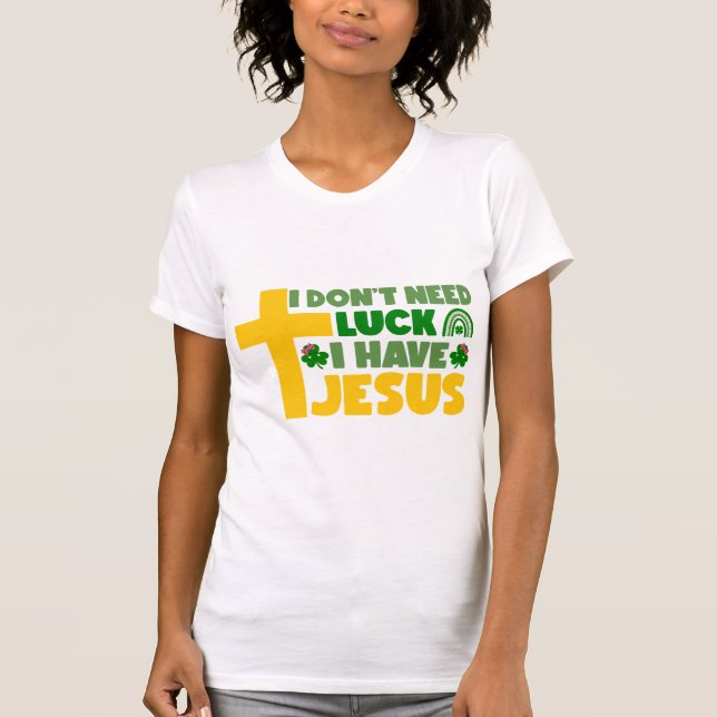 I Don't Need Luck, I Have Jesus T-Shirt (Front)