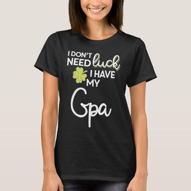 I Don't Need Luck I have my Gpa St Patrick T-Shirt (Front)