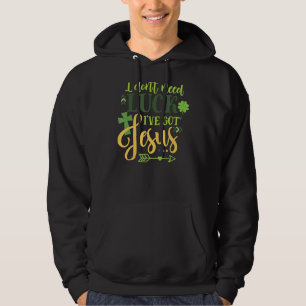 I Don't Need Luck I've Got Jesus Irish St Patrick Hoodie