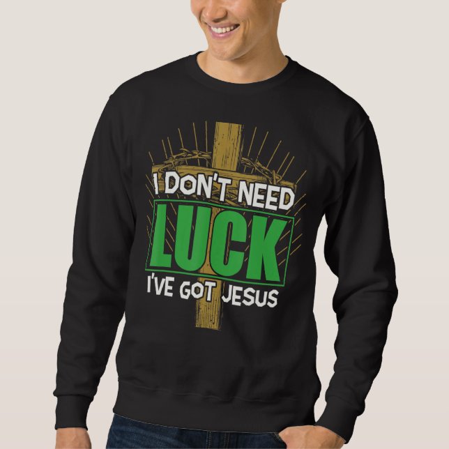 I Don't Need Luck I've Got Jesus Irish St Patrick' Sweatshirt (Front)
