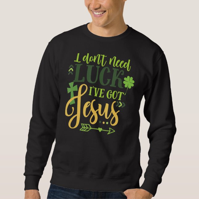 I Don't Need Luck I've Got Jesus Irish  St Patrick Sweatshirt (Front)