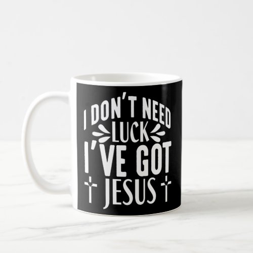 I Dont Need Luck Ive Got Jesus Religious Christi Coffee Mug