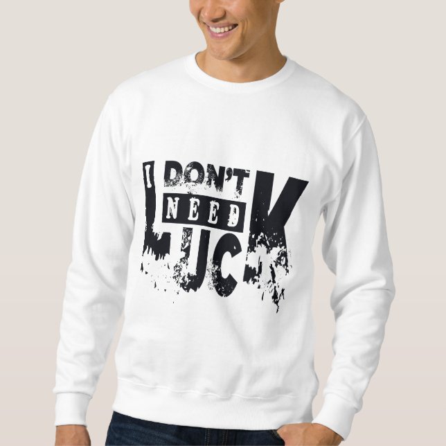 I dont need luck sweatshirt (Front)