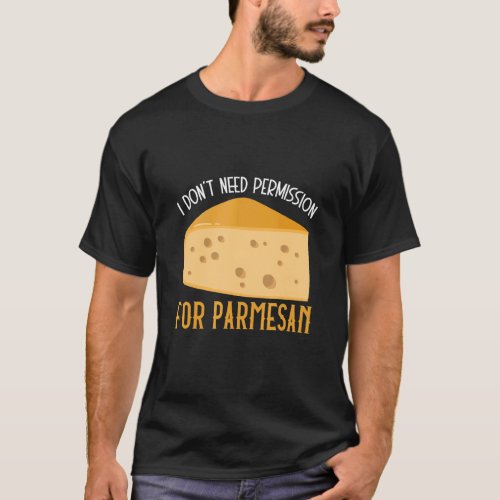 I Dont Need Permission For Parmesan Cheese Dairy  T_Shirt