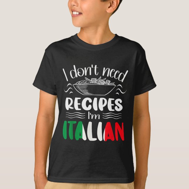 I Don't Need Recipes I'm Italian  T-Shirt (Front)