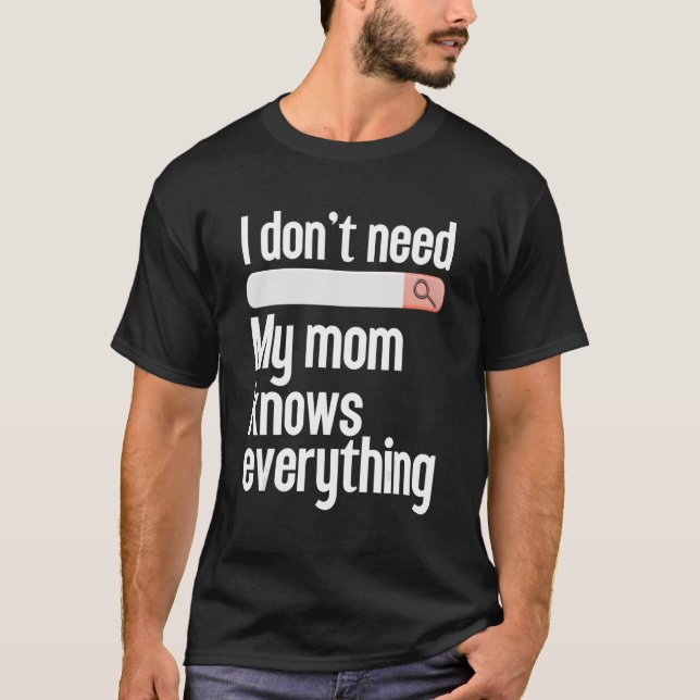 I don't need searching my mom knows everything Mom T-Shirt (Front)